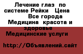Лечение глаз  по системе Рейки › Цена ­ 300 - Все города Медицина, красота и здоровье » Медицинские услуги   